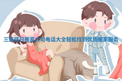 三亚择日搬家公司电话大全轻松找到优质搬家服务