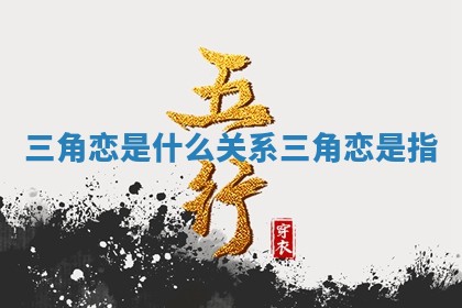 三角恋是什么关系_三角恋是指