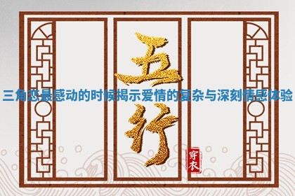 三角恋最感动的时候揭示爱情的复杂与深刻情感体验
