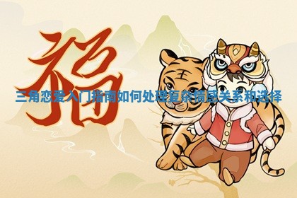 三角恋爱入门指南如何处理复杂情感关系和选择