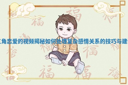 三角恋爱的视频揭秘如何处理复杂感情关系的技巧与建议