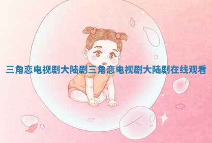 三角恋电视剧大陆剧_三角恋电视剧大陆剧在线观看