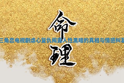 三角恋电视剧虐心复仇揭露人性黑暗的真相与情感纠葛