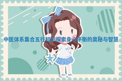 中医体系集合五行知识探索身心平衡的奥秘与智慧