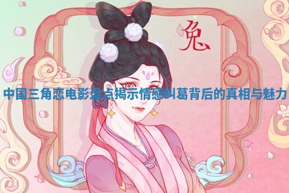 中国三角恋电影盘点揭示情感纠葛背后的真相与魅力