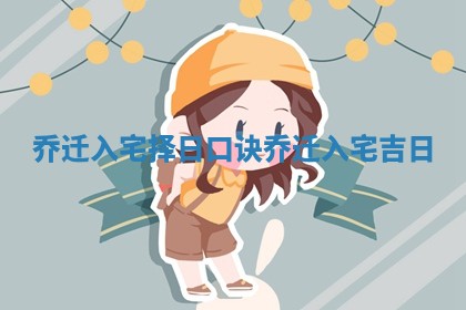 乔迁入宅择日口诀 乔迁入宅吉日