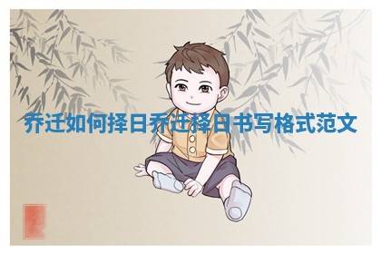 乔迁如何择日_乔迁择日书写格式范文