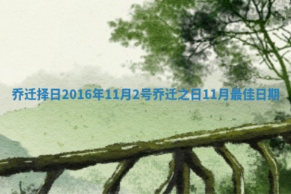 乔迁择日2016年11月2号 乔迁之日11月最佳日期