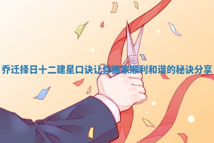 乔迁择日十二建星口诀让你搬家顺利和谐的秘诀分享