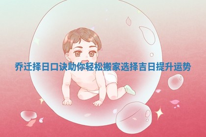 乔迁择日口诀助你轻松搬家选择吉日提升运势