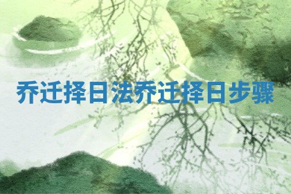 乔迁择日法_乔迁择日步骤
