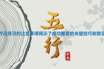乔迁择日的注意事项揭示了成功搬家的关键技巧和禁忌