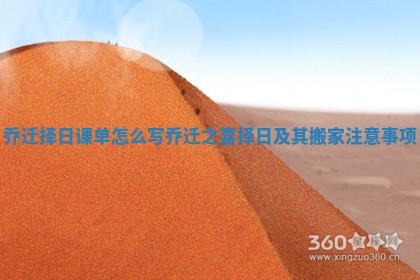 乔迁择日课单怎么写_乔迁之喜择日及其搬家注意事项