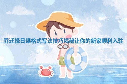 乔迁择日课格式写法技巧揭秘让你的新家顺利入驻