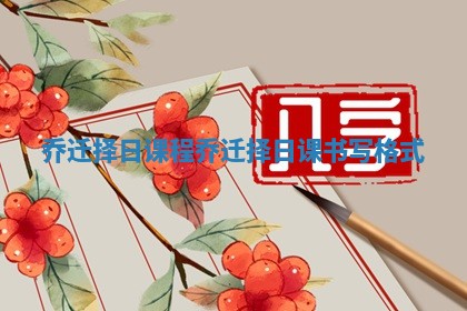 乔迁择日课程 乔迁择日课书写格式
