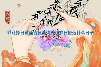 乔迁择日黄道吉日查询 乔迁择日应选什么日子