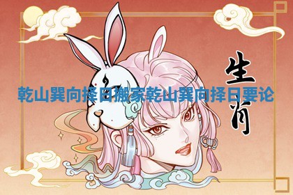 乾山巽向择日搬家 乾山巽向择日要论