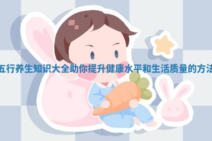 五行养生知识大全助你提升健康水平和生活质量的方法