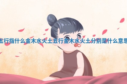 五行指什么金木水火土 五行金木水火土分别是什么意思