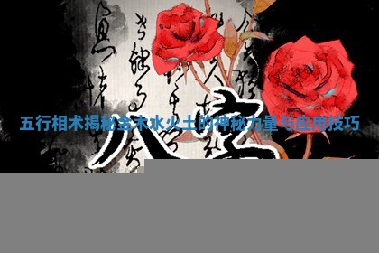 五行相术揭秘金木水火土的神秘力量与应用技巧
