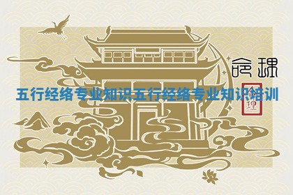 五行经络专业知识 五行经络专业知识培训
