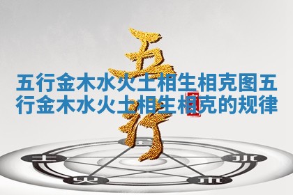 五行金木水火土相生相克图_五行金木水火土相生相克的规律