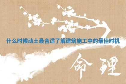 什么时候动土最合适了解建筑施工中的最佳时机