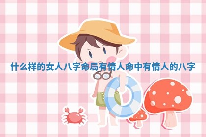 什么样的女人八字命局有情人_命中有情人的八字