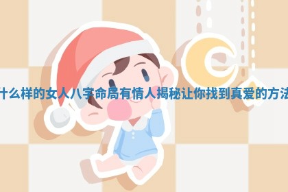 什么样的女人八字命局有情人揭秘让你找到真爱的方法