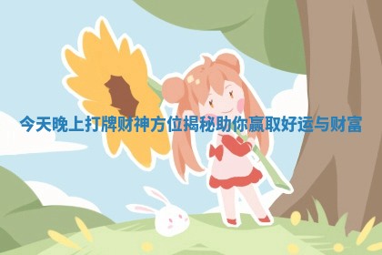 今天晚上打牌财神方位揭秘助你赢取好运与财富