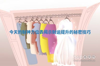 今天的财神方位表揭示财运提升的秘密技巧