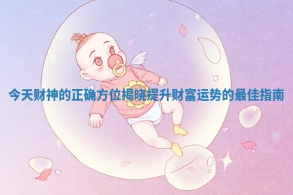 今天财神的正确方位揭晓提升财富运势的最佳指南