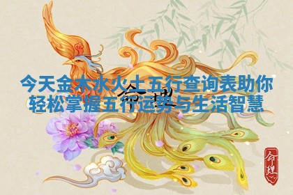 今天金木水火土五行查询表助你轻松掌握五行运势与生活智慧