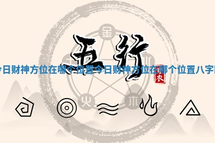 今日财神方位在哪个位置 今日财神方位在哪个位置八字网