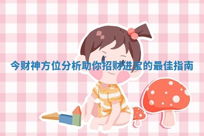 今财神方位分析助你招财进宝的最佳指南