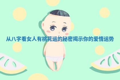 从八字看女人有桃花运的秘密揭示你的爱情运势
