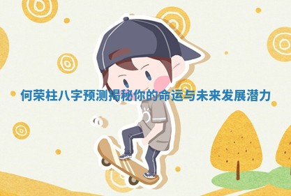 何荣柱八字预测揭秘你的命运与未来发展潜力
