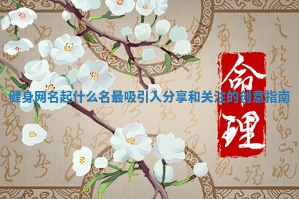 健身网名起什么名最吸引人分享和关注的创意指南