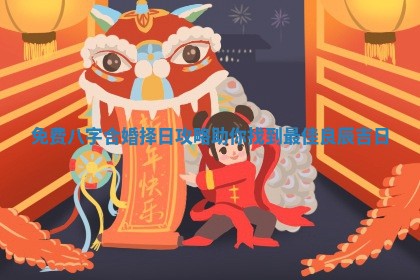 免费八字合婚择日攻略助你找到最佳良辰吉日