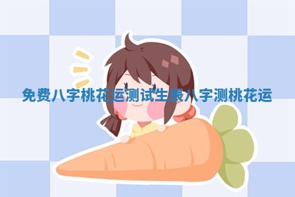 免费八字桃花运测试 生辰八字测桃花运