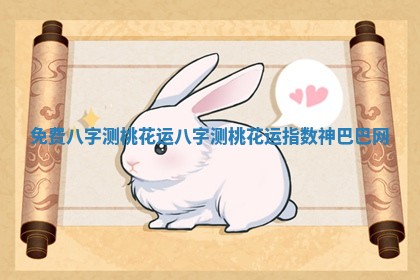 免费八字测桃花运 八字测桃花运指数神巴巴网