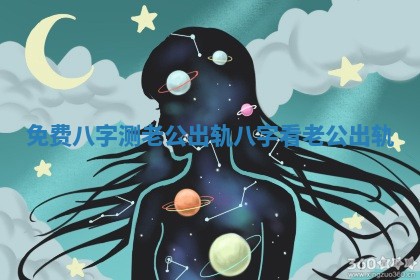 免费八字测老公出轨 八字看老公出轨