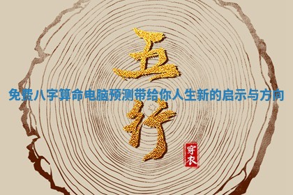免费八字算命电脑预测带给你人生新的启示与方向