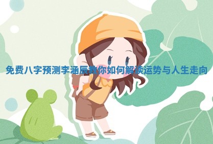 免费八字预测李涵辰教你如何解读运势与人生走向