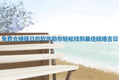 免费合婚择日的软件助你轻松找到最佳结婚吉日