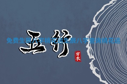 免费生辰八字桃花运 生辰八字查询桃花运