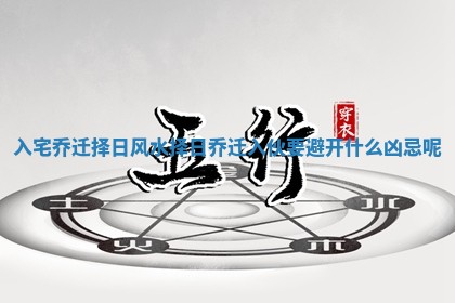 入宅乔迁择日风水_择日乔迁入伙要避开什么凶忌呢