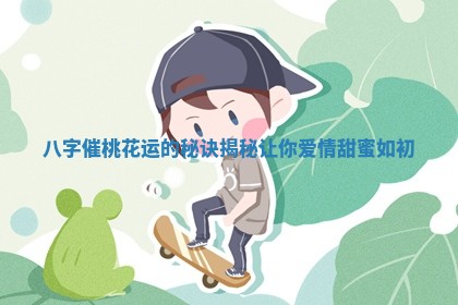 八字催桃花运的秘诀揭秘让你爱情甜蜜如初