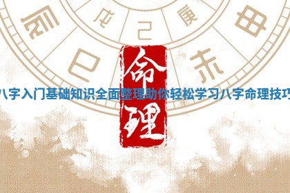 八字入门基础知识全面整理助你轻松学习八字命理技巧
