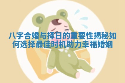 八字合婚与择日的重要性揭秘如何选择最佳时机助力幸福婚姻